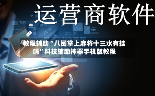 教程辅助“八闽掌上麻将十三水有挂吗”科技辅助神器手机版教程-第3张图片