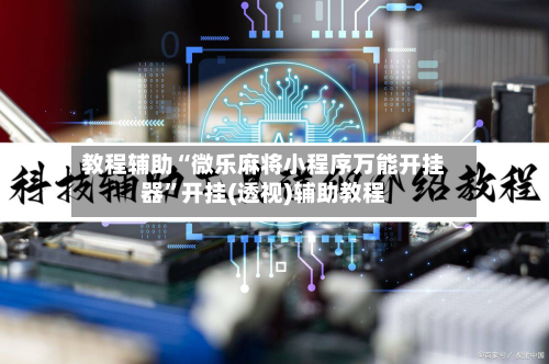 教程辅助“微乐麻将小程序万能开挂器	”开挂(透视)辅助教程-第3张图片