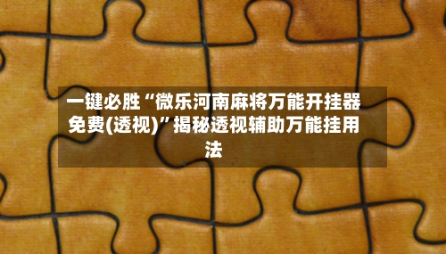 一键必胜“微乐河南麻将万能开挂器免费(透视)”揭秘透视辅助万能挂用法