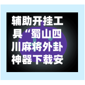 辅助开挂工具“蜀山四川麻将外卦神器下载安装”(必备工具)辅助教学