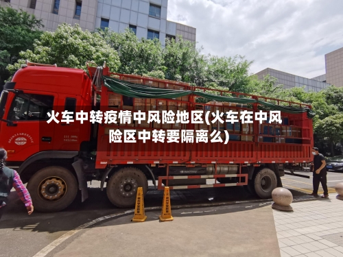 火车中转疫情中风险地区(火车在中风险区中转要隔离么)
