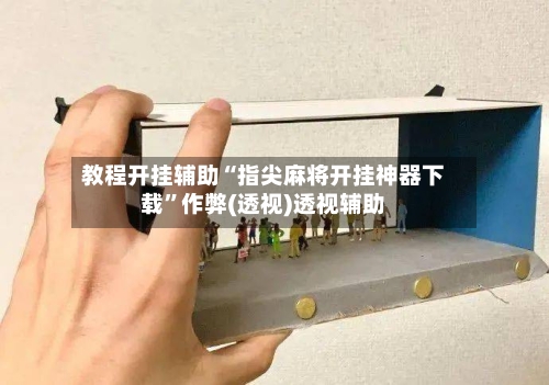 教程开挂辅助“指尖麻将开挂神器下载	”作弊(透视)透视辅助-第3张图片