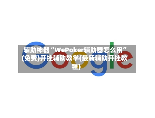 辅助神器“WePoker辅助器怎么用”(免费)开挂辅助教学(最新辅助开挂教程)-第3张图片