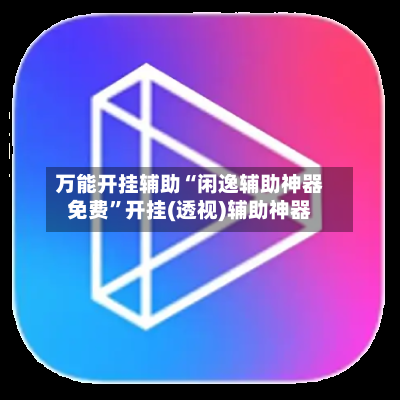 万能开挂辅助“闲逸辅助神器免费	”开挂(透视)辅助神器-第2张图片