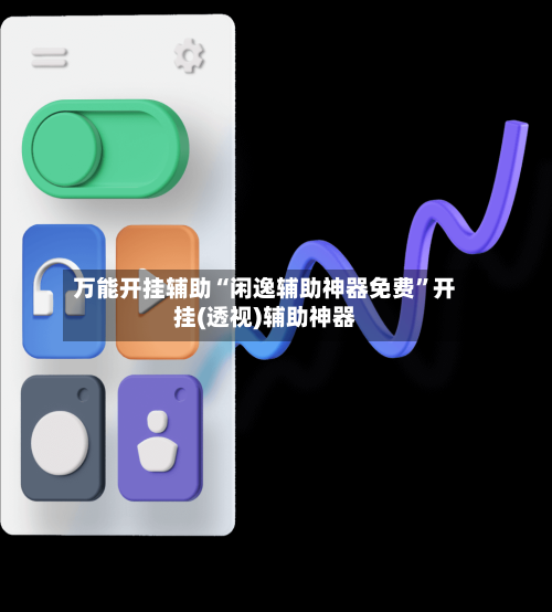 万能开挂辅助“闲逸辅助神器免费”开挂(透视)辅助神器-第3张图片