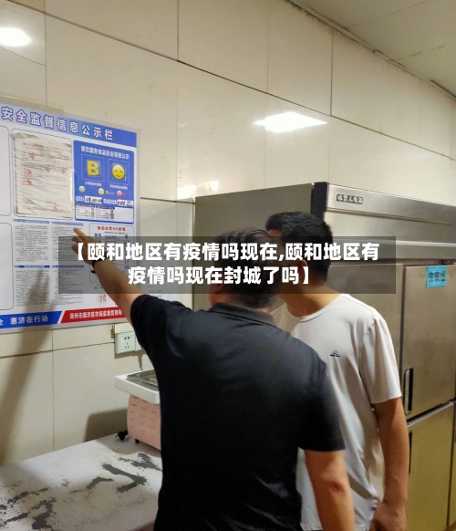 【颐和地区有疫情吗现在,颐和地区有疫情吗现在封城了吗】