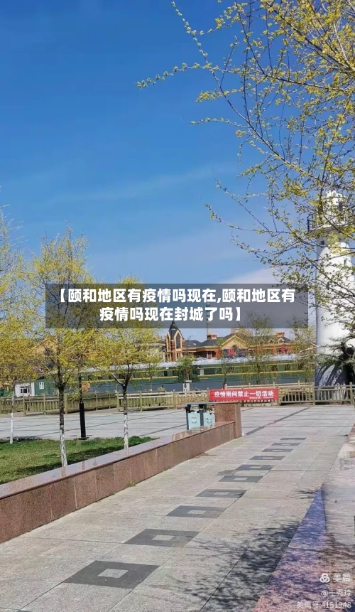 【颐和地区有疫情吗现在,颐和地区有疫情吗现在封城了吗】-第2张图片