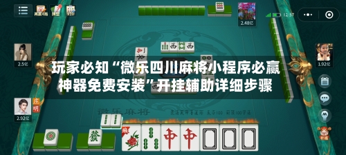 玩家必知“微乐四川麻将小程序必赢神器免费安装”开挂辅助详细步骤-第3张图片