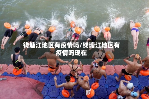 钱塘江地区有疫情吗/钱塘江地区有疫情吗现在