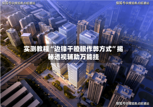 实测教程“边锋干瞪眼作弊方式	”揭秘透视辅助万能挂-第2张图片