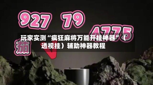 玩家实测“疯狂麻将万能开挂神器”（透视挂）辅助神器教程