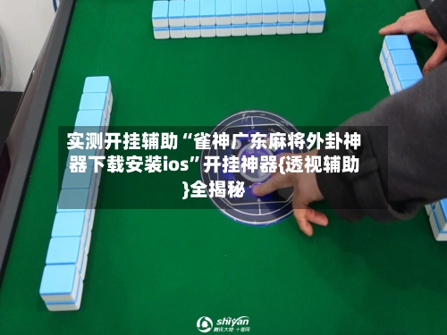 实测开挂辅助“雀神广东麻将外卦神器下载安装ios”开挂神器{透视辅助}全揭秘-第2张图片