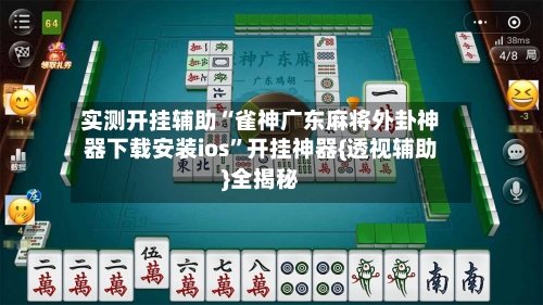 实测开挂辅助“雀神广东麻将外卦神器下载安装ios”开挂神器{透视辅助}全揭秘