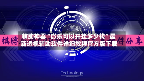 辅助神器“微乐可以开挂多少钱”最新透视辅助软件详细教程官方版下载