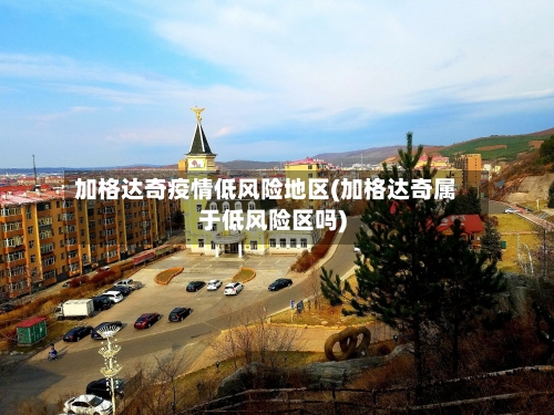 加格达奇疫情低风险地区(加格达奇属于低风险区吗)-第2张图片
