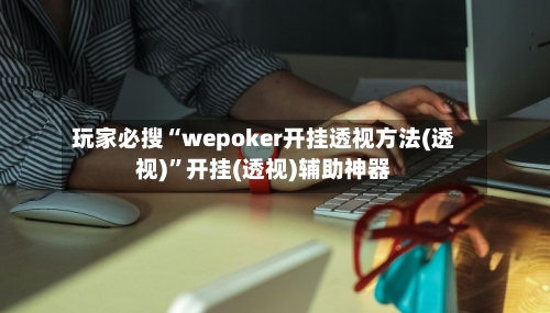 玩家必搜“wepoker开挂透视方法(透视)	”开挂(透视)辅助神器-第2张图片