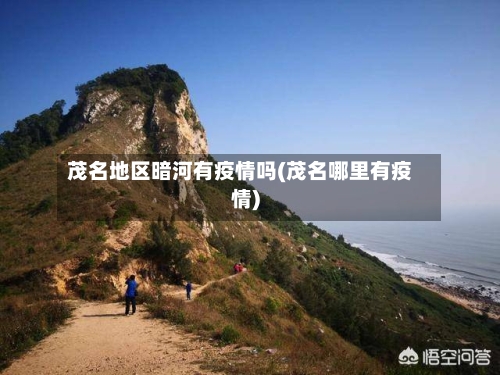 茂名地区暗河有疫情吗(茂名哪里有疫情)-第2张图片