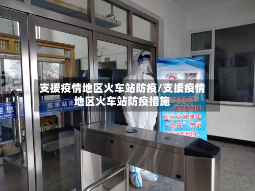 支援疫情地区火车站防疫/支援疫情地区火车站防疫措施-第3张图片