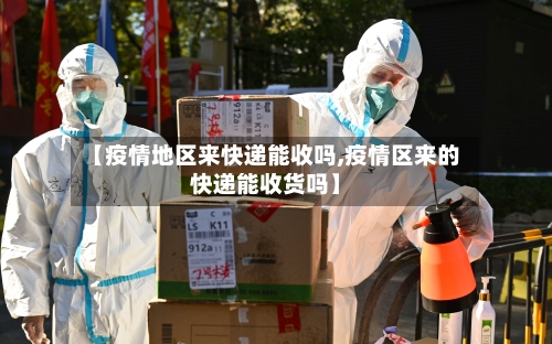【疫情地区来快递能收吗,疫情区来的快递能收货吗】-第2张图片