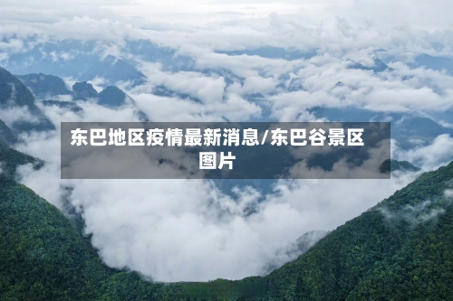 东巴地区疫情最新消息/东巴谷景区图片-第2张图片