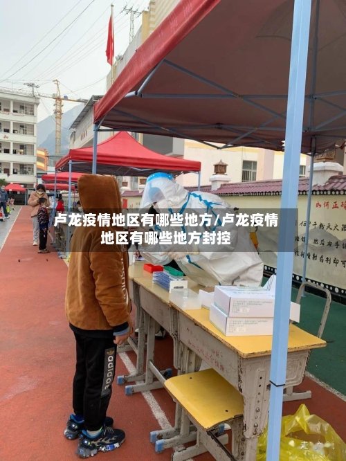 卢龙疫情地区有哪些地方/卢龙疫情地区有哪些地方封控