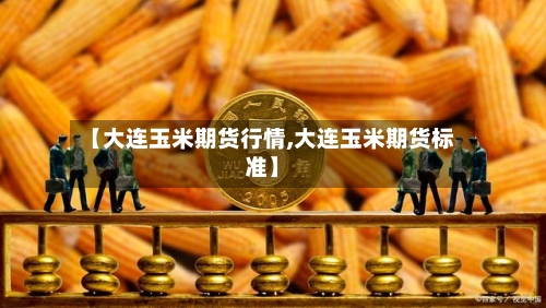 【大连玉米期货行情,大连玉米期货标准】