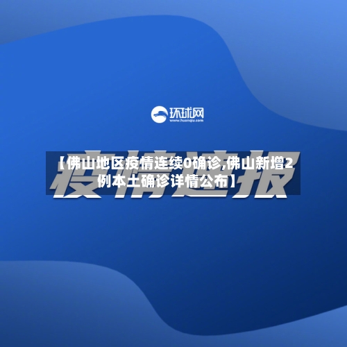 【佛山地区疫情连续0确诊,佛山新增2例本土确诊详情公布】-第2张图片