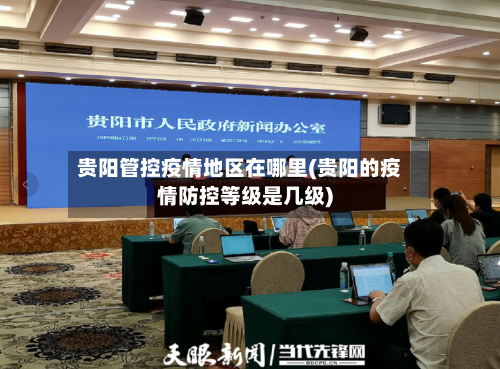 贵阳管控疫情地区在哪里(贵阳的疫情防控等级是几级)