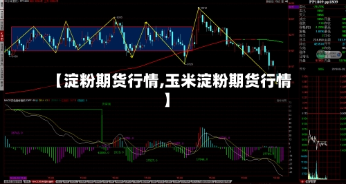 【淀粉期货行情,玉米淀粉期货行情】-第3张图片