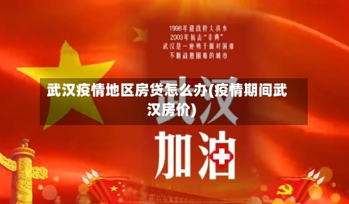 武汉疫情地区房贷怎么办(疫情期间武汉房价)
