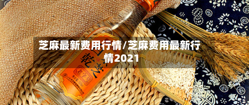 芝麻最新费用行情/芝麻费用最新行情2021-第2张图片