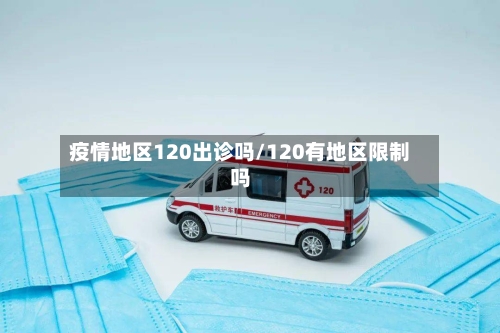 疫情地区120出诊吗/120有地区限制吗