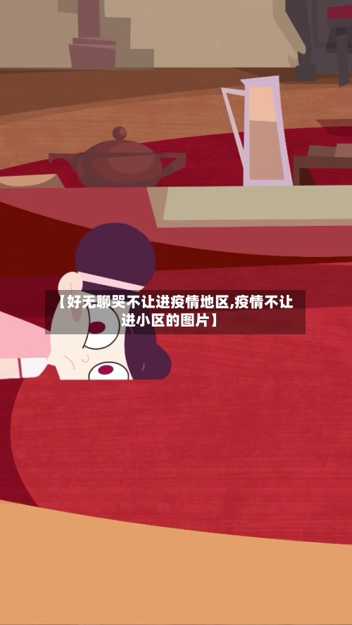 【好无聊哭不让进疫情地区,疫情不让进小区的图片】-第2张图片