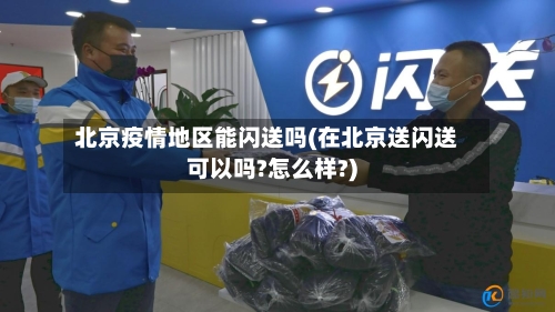 北京疫情地区能闪送吗(在北京送闪送可以吗?怎么样?)-第3张图片