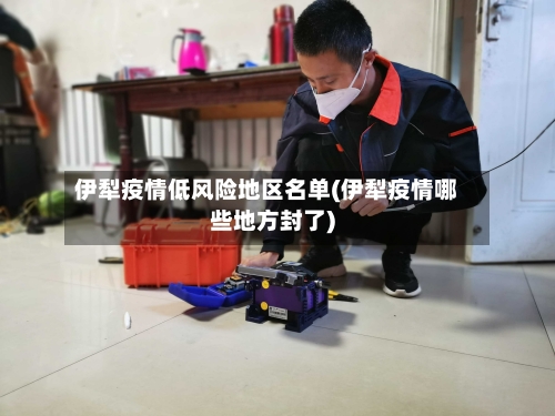 伊犁疫情低风险地区名单(伊犁疫情哪些地方封了)-第3张图片