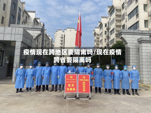 疫情现在跨地区要隔离吗/现在疫情跨省要隔离吗