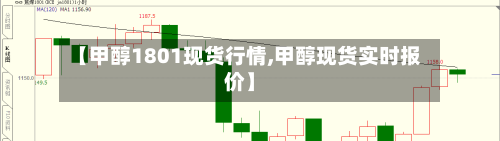 【甲醇1801现货行情,甲醇现货实时报价】