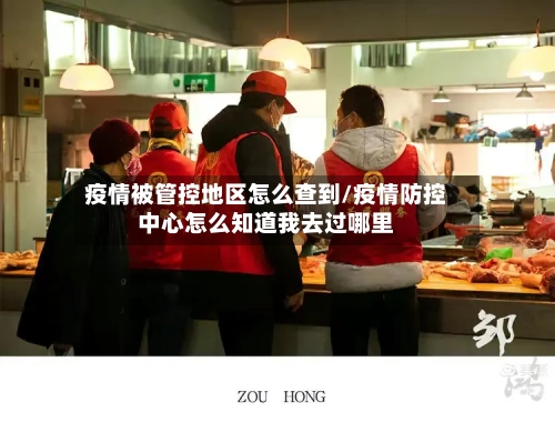 疫情被管控地区怎么查到/疫情防控中心怎么知道我去过哪里