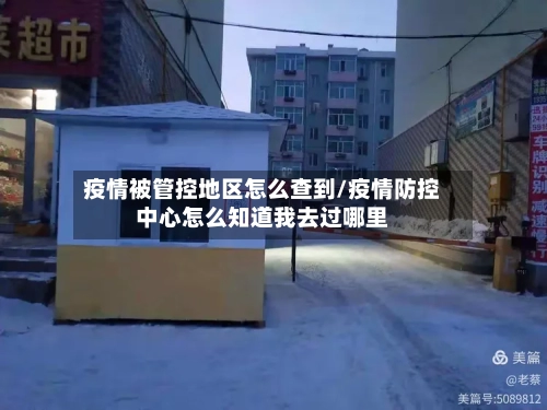 疫情被管控地区怎么查到/疫情防控中心怎么知道我去过哪里-第2张图片