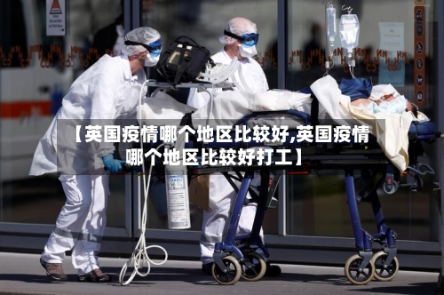 【英国疫情哪个地区比较好,英国疫情哪个地区比较好打工】-第2张图片