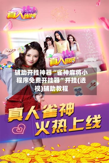 辅助开挂神器“雀神麻将小程序免费开挂器	”开挂(透视)辅助教程-第2张图片