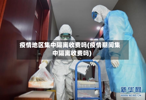 疫情地区集中隔离收费吗(疫情期间集中隔离收费吗)