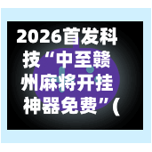 2026首发科技“中至赣州麻将开挂神器免费	”(透视挂)辅助透视教程-第2张图片
