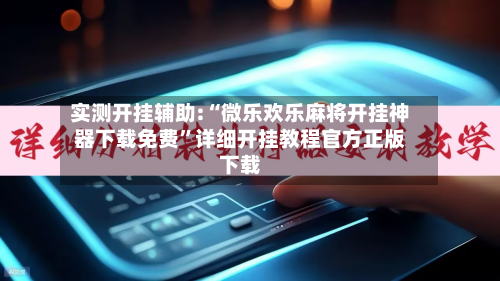 实测开挂辅助:“微乐欢乐麻将开挂神器下载免费	”详细开挂教程官方正版下载-第2张图片