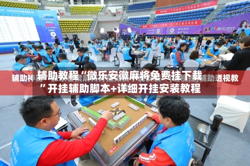 辅助教程“微乐安徽麻将免费挂下载”开挂辅助脚本+详细开挂安装教程