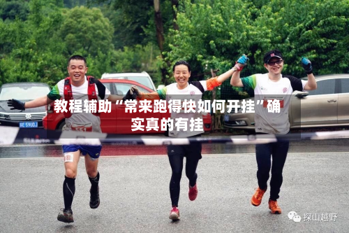 教程辅助“常来跑得快如何开挂”确实真的有挂