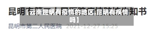 【云南昆明有疫情的地区,昆明有疾情吗】-第2张图片