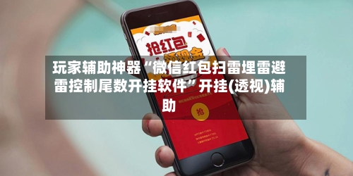 玩家辅助神器“微信红包扫雷埋雷避雷控制尾数开挂软件”开挂(透视)辅助-第2张图片
