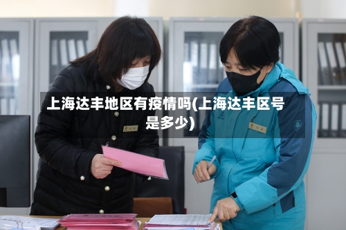 上海达丰地区有疫情吗(上海达丰区号是多少)