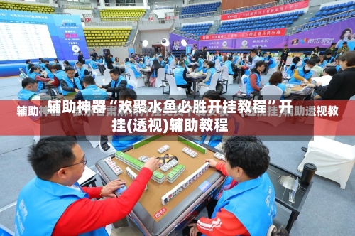辅助神器“欢聚水鱼必胜开挂教程	”开挂(透视)辅助教程-第2张图片